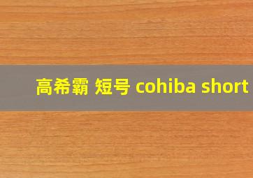 高希霸 短号 cohiba short